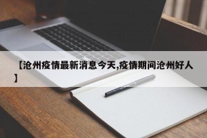 【沧州疫情最新消息今天,疫情期间沧州好人】