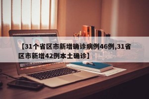 【31个省区市新增确诊病例46例,31省区市新增42例本土确诊】