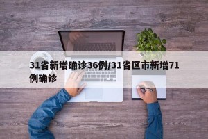 31省新增确诊36例/31省区市新增71例确诊
