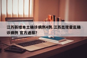 江苏新增本土确诊病例4例.江苏出现霍乱确诊病例 官方通报？
