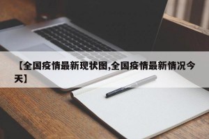 【全国疫情最新现状图,全国疫情最新情况今天】