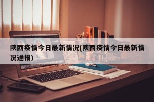 陕西疫情今日最新情况(陕西疫情今日最新情况通报)