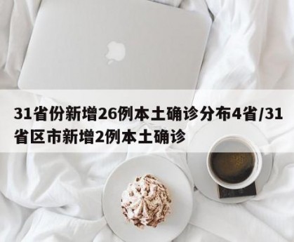 31省份新增26例本土确诊分布4省/31省区市新增2例本土确诊