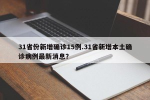 31省份新增确诊15例.31省新增本土确诊病例最新消息？