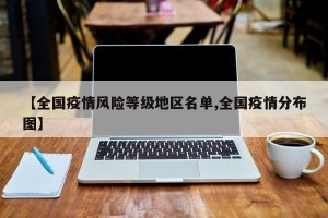 【全国疫情风险等级地区名单,全国疫情分布图】