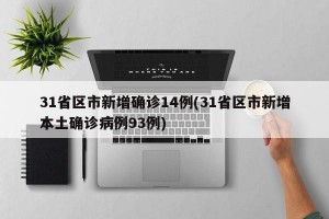 31省区市新增确诊14例(31省区市新增本土确诊病例93例)