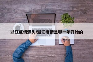 浙江疫情源头/浙江疫情是哪一年开始的