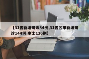【31省新增确诊34例,31省区市新增确诊144例 本土126例】