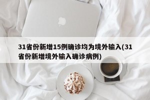 31省份新增15例确诊均为境外输入(31省份新增境外输入确诊病例)