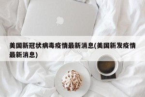 美国新冠状病毒疫情最新消息(美国新发疫情最新消息)