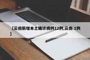 【云南新增本土确诊病例12例,云南 1例】