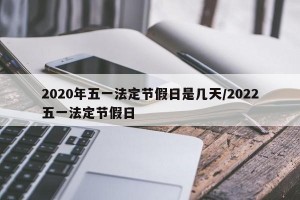 2020年五一法定节假日是几天/2022五一法定节假日