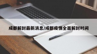成都解封最新消息/成都疫情全面解封时间