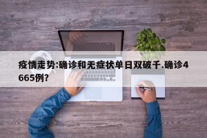 疫情走势:确诊和无症状单日双破千.确诊4665例？