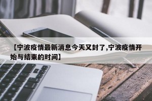 【宁波疫情最新消息今天又封了,宁波疫情开始与结束的时间】