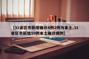 【31省区市新增确诊4例2例为本土,31省区市新增59例本土确诊病例】