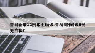 青岛新增12例本土确诊.青岛6例确诊6例无症状？