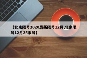 【北京限号2020最新限号12月,北京限号12月25限号】