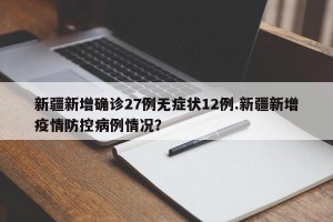 新疆新增确诊27例无症状12例.新疆新增疫情防控病例情况？