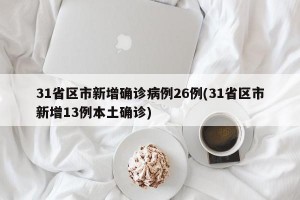 31省区市新增确诊病例26例(31省区市新增13例本土确诊)