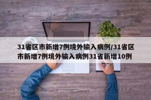 31省区市新增7例境外输入病例/31省区市新增7例境外输入病例31省新增10例