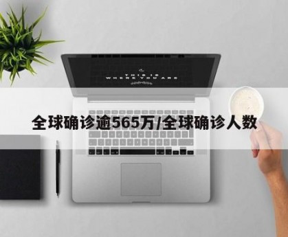 全球确诊逾565万/全球确诊人数