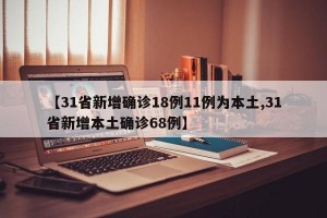 【31省新增确诊18例11例为本土,31省新增本土确诊68例】