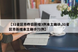 【31省区市昨日新增3例本土确诊,31省区市新增本土确诊71例】