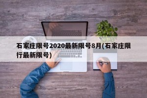 石家庄限号2020最新限号8月(石家庄限行最新限号)