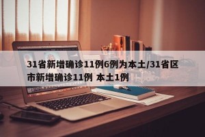 31省新增确诊11例6例为本土/31省区市新增确诊11例 本土1例
