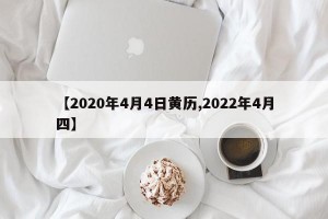 【2020年4月4日黄历,2022年4月四】