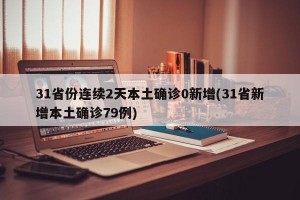 31省份连续2天本土确诊0新增(31省新增本土确诊79例)