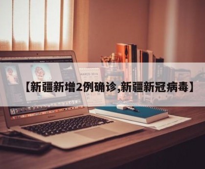 【新疆新增2例确诊,新疆新冠病毒】