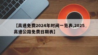 【高速免费2024年时间一览表,2025高速公路免费日期表】