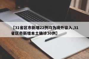 【31省区市新增22例均为境外输入,31省区市新增本土确诊30例】
