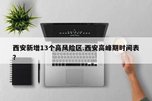 西安新增13个高风险区.西安高峰期时间表？