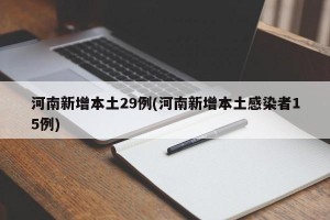 河南新增本土29例(河南新增本土感染者15例)