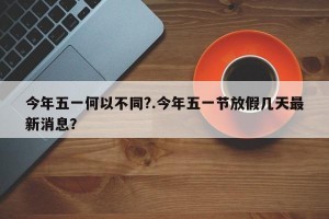 今年五一何以不同?.今年五一节放假几天最新消息？