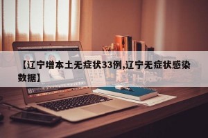 【辽宁增本土无症状33例,辽宁无症状感染数据】