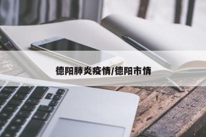 德阳肺炎疫情/德阳市情