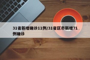 31省新增确诊11例/31省区市新增71例确诊
