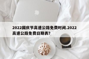 2022国庆节高速公路免费时间.2022高速公路免费日期表？