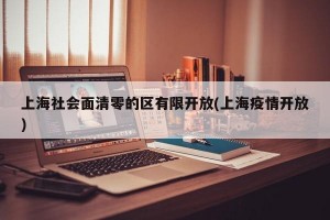 上海社会面清零的区有限开放(上海疫情开放)