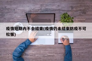 疫情短期内不会结束(疫情仍未结束防疫不可松懈)