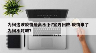 为何这波疫情居高不下?官方回应.疫情来了为何不封城？