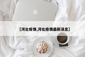【河北疫情,河北疫情最新消息】
