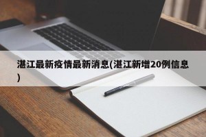 湛江最新疫情最新消息(湛江新增20例信息)