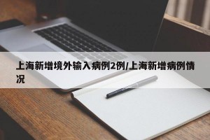 上海新增境外输入病例2例/上海新增病例情况