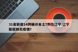 31省新增14例确诊本土7例在辽宁.辽宁新冠肺炎疫情？