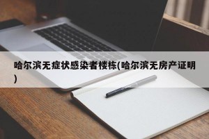 哈尔滨无症状感染者楼栋(哈尔滨无房产证明)